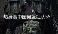 热身赛中国男篮红队55