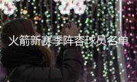 火箭新赛季阵容球员名单 火箭新赛季赛程比赛日程时间表