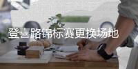 登喜路锦标赛更换场地 乌修仁诺瑞斯加入战团