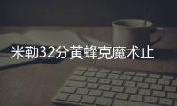米勒32分黄蜂克魔术止连败 雷霆负步行者3连败