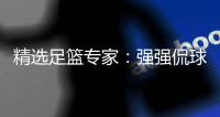 精选足篮专家：强强侃球连2期中足彩94万+单场7连红