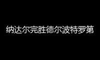 纳达尔完胜德尔波特罗第11次进法网决赛 与蒂姆争冠