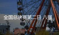 全国总决赛第二日 八强球队正式出炉！