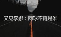 又见李娜：网球不再是唯一 大不了就躺平一会
