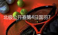 北极公开赛第4日国羽7胜1负 贾一凡组合遭日本逆转