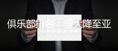 俱乐部排名:恒大降至亚洲第四 上港国安鲁能进亚洲前50