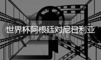 世界杯阿根廷对尼日利亚比赛看点前瞻 首发阵容预测