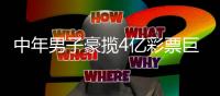 中年男子豪揽4亿彩票巨奖 老父亲竟以为遭诈骗