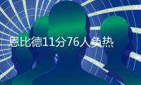 恩比德11分76人负热火 拉文末节6三分公牛取胜