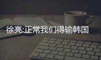 徐亮:正常我们得输韩国队2到4个