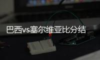 巴西vs塞尔维亚比分结果首发阵容预测 比赛分析谁会赢