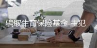 骗取生育保险基金 主犯获刑十年！国家医保局曝光典型案例