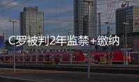 C罗被判2年监禁+缴纳1900万欧罚款 不必入狱服刑