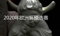 2020年欧洲杯预选赛分组结果：德国、荷兰进入死亡之组